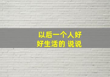 以后一个人好好生活的 说说